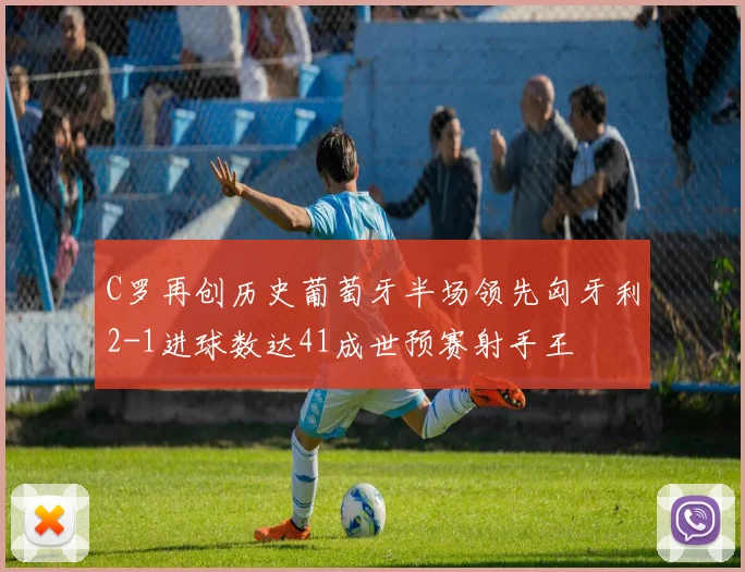 C罗再创历史葡萄牙半场领先匈牙利2-1进球数达41成世预赛射手王