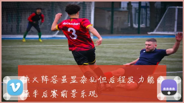 热火阵容虽显杂乱但后程发力能力强季后赛前景乐观