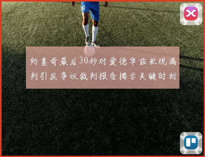约基奇最后30秒对爱德华兹犯规漏判引发争议裁判报告揭示关键时刻失误