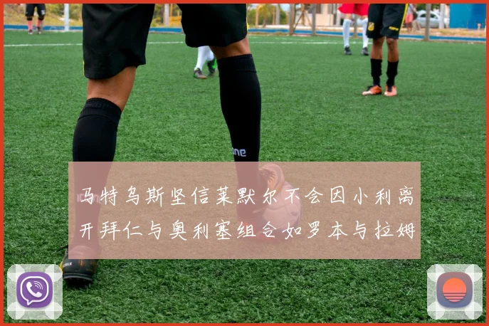 马特乌斯坚信莱默尔不会因小利离开拜仁与奥利塞组合如罗本与拉姆