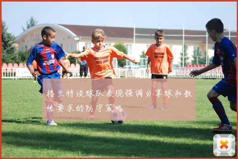 格兰特谈球队表现强调分享球和教练要求的防守策略