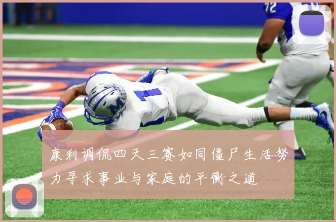 康利调侃四天三赛如同僵尸生活努力寻求事业与家庭的平衡之道