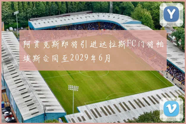 阿贾克斯即将引进达拉斯FC门将帕埃斯合同至2029年6月