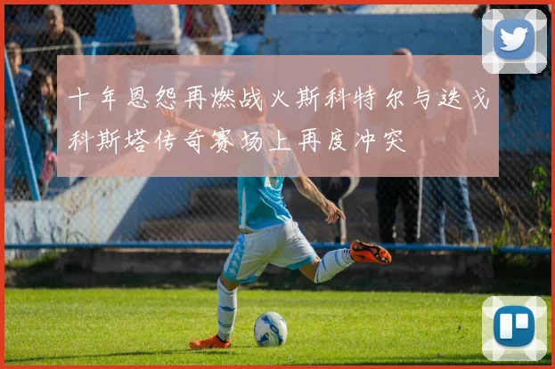 十年恩怨再燃战火斯科特尔与迭戈科斯塔传奇赛场上再度冲突