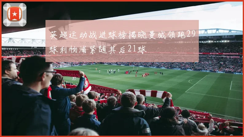 英超运动战进球榜揭晓曼城领跑29球利物浦紧随其后21球