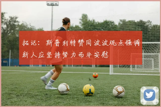 拓记：斯普利特赞同波波观点强调新人应坚持努力而非安慰